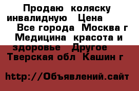 Продаю  коляску инвалидную › Цена ­ 5 000 - Все города, Москва г. Медицина, красота и здоровье » Другое   . Тверская обл.,Кашин г.
